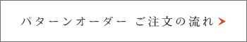 パターンオーダーご注文の流れ